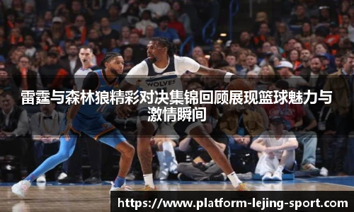 雷霆与森林狼精彩对决集锦回顾展现篮球魅力与激情瞬间